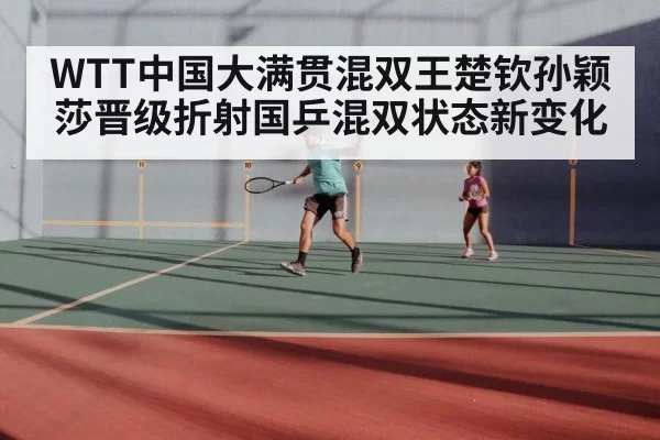 WTT中国大满贯混双王楚钦孙颖莎晋级折射国乒混双状态新变化