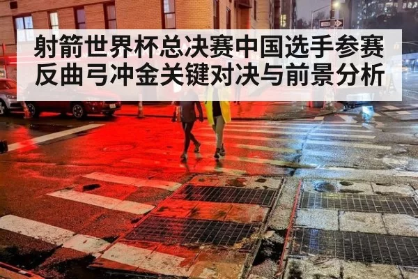 射箭世界杯总决赛中国选手参赛反曲弓冲金关键对决与前景分析